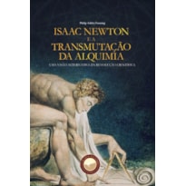 ISAAC NEWTON E A TRANSMUTAÇÃO DA ALQUIMIA - UMA VISÃO ALTERNATIVA DA REVOLUÇÃO CIENTÍFICA