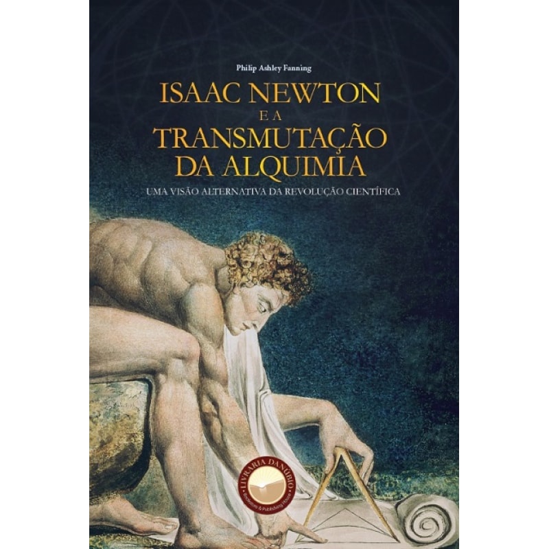ISAAC NEWTON E A TRANSMUTAÇÃO DA ALQUIMIA - UMA VISÃO ALTERNATIVA DA REVOLUÇÃO CIENTÍFICA