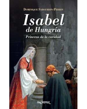 ISABEL DE HUNGRIA: PRINCESA DE LA CARIDAD