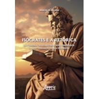 ISÓCRATES E A RETÓRICA: SUA ESCOLA, SEUS MESTRES, SEUS DISCÍPULOS E SEUS VÍNCULOS COM A FILOSOFIA