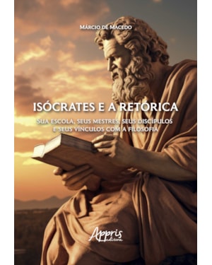 ISÓCRATES E A RETÓRICA: SUA ESCOLA, SEUS MESTRES, SEUS DISCÍPULOS E SEUS VÍNCULOS COM A FILOSOFIA