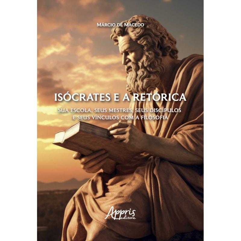 ISÓCRATES E A RETÓRICA: SUA ESCOLA, SEUS MESTRES, SEUS DISCÍPULOS E SEUS VÍNCULOS COM A FILOSOFIA