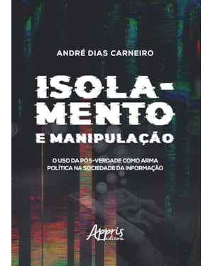 ISOLAMENTO E MANIPULAÇÃO: O USO DA PÓS-VERDADE COMO ARMA POLÍTICA NA SOCIEDADE DA INFORMAÇÃO