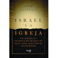 ISRAEL E A IGREJA - UM ISRAELITA EXAMINA OS PLANOS DE DEUS PARA SEUS POVOS ESCOLHIDOS