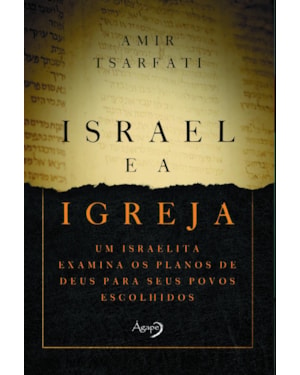 ISRAEL E A IGREJA: UM ISRAELITA EXAMINA OS PLANOS DE DEUS PARA SEUS POVOS ESCOLHIDOS