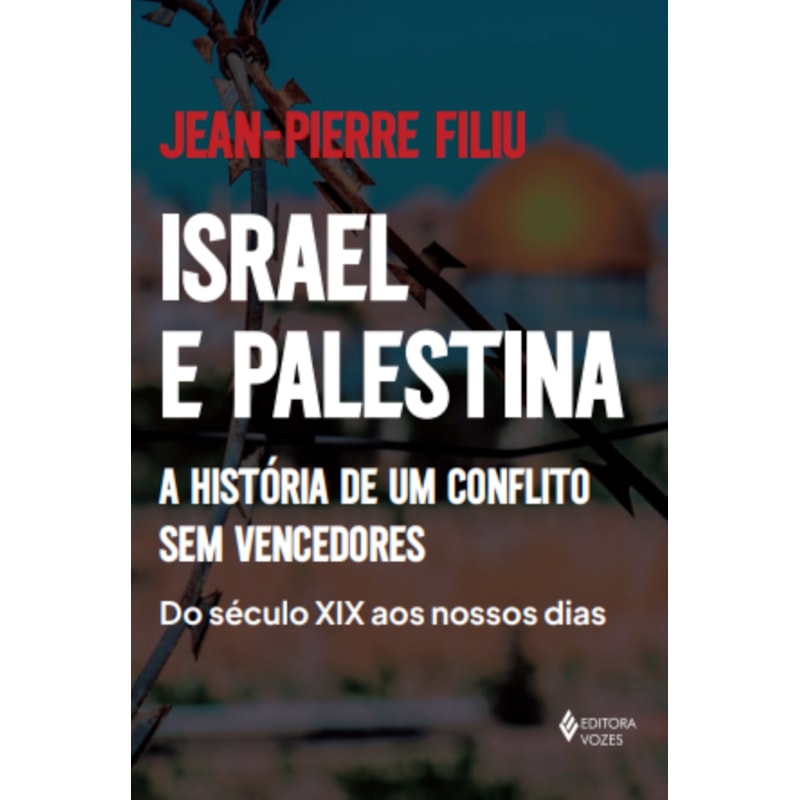ISRAEL E PALESTINA: A HISTÓRIA DE UM CONFLITO SEM VENCEDORES - DO SÉCULO XIX AOS NOSSOS DIAS