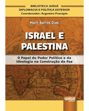 ISRAEL E PALESTINA - O PAPEL DO PODER POLÍTICO E DA IDEOLOGIA NA CONSTRUÇÃO DA PAZ - BIBLIOTECA JURUÁ DIPLOMACIA E POLÍTICA EXTERIOR - COORDENADOR: ARGEMIRO PROCÓPIO