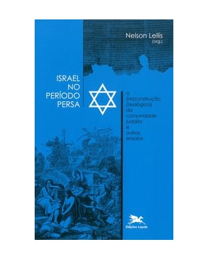 ISRAEL NO PERÍODO PERSA: A (RE)CONSTRUÇÃO (TEOLÓGICA) DA COMUNIDADE JUDAÍTA E OUTROS ENSAIOS
