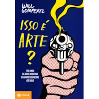 ISSO É ARTE?: 150 ANOS DE ARTE MODERNA DO IMPRESSIONISMO ATÉ HOJE