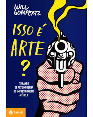 ISSO É ARTE?: 150 ANOS DE ARTE MODERNA DO IMPRESSIONISMO ATÉ HOJE