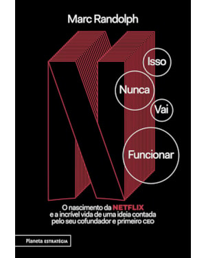 ISSO NUNCA VAI FUNCIONAR: O NASCIMENTO DA NETFLIX E A INCRÍVEL VIDA DE UMA IDEIA CONTADA PELO SEU COFUNDADOR E PRIMEIRO CEO