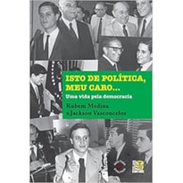 ISTO DE POLÍTICA, MEU CARO - UMA VIDA PELA DEMOCRACIA