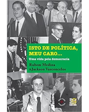 ISTO DE POLÍTICA, MEU CARO - UMA VIDA PELA DEMOCRACIA