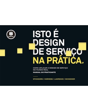 ISTO É DESIGN DE SERVIÇO NA PRÁTICA: COMO APLICAR O DESIGN DE SERVIÇO NO MUNDO REAL: MANUAL DO PRATICANTE