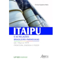 ITAIPU E AS RELAÇÕES BRASILEIRO-PARAGUAIAS DE 1962 A 1979: FRONTEIRA, ENERGIA E PODER