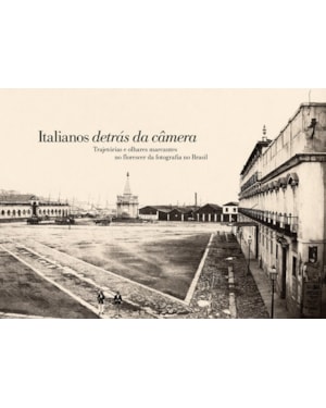 ITALIANOS DETRÁS DA CÂMERA: TRAJETÓRIAS E OLHARES MARCANTES NO FLORESCER DA FOTOGRAFIA NO BRASIL