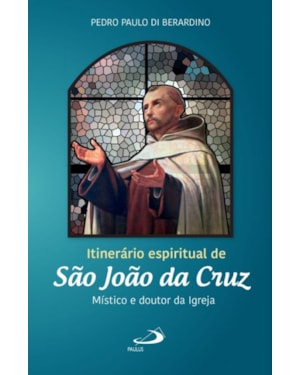 Itinerário espiritual de São João da Cruz: místico e doutor da igreja