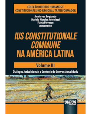IUS CONSTITUTIONALE COMMUNE NA AMÉRICA LATINA - VOLUME III - DIÁLOGOS JURISDICIONAIS E CONTROLE DE CONVENCIONALIDADE