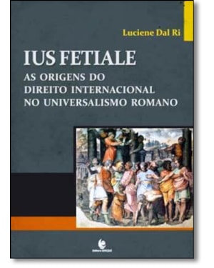 IUS FETIALE - AS ORIGENS DO DIREITO INTERNACIONAL NO UNIVERSALISMO ROMANO - 1