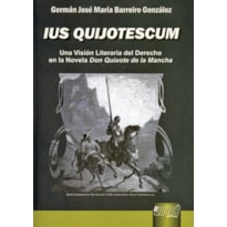 IUS QUIJOTESCUM - UNA VISIÓN LITERARIA DEL DERECHO EN LA NOVELA DON QUIXOTE DE LA MANCHA
