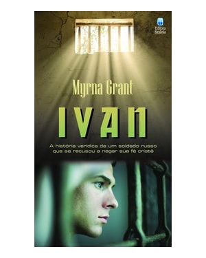 IVAN: A HISTÓRIA VERÍDICA DE UM SOLDADO RUSSO QUE SE RECUSOU A NEGAR SUA FÉ CRISTÃ.