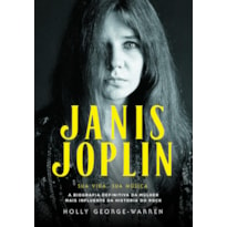 Janis Joplin - Sua vida, sua música: a biografia definitiva da mulher mais influente da história do rock