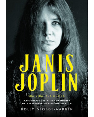 Janis Joplin - Sua vida, sua música: a biografia definitiva da mulher mais influente da história do rock