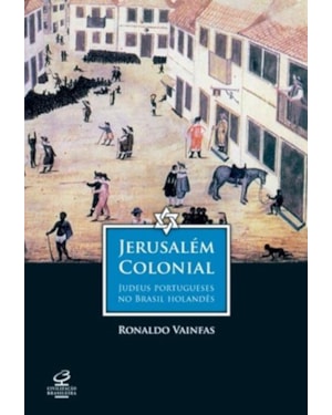 JERUSALÉM COLONIAL: JUDEUS PORTUGUESES NO BRASIL HOLANDÊS: JUDEUS PORTUGUESES NO BRASIL HOLANDÊS
