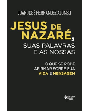 JESUS DE NAZARÉ, SUAS PALAVRAS E AS NOSSAS: O QUE SE PODE AFIRMAR SOBRE SUA VIDA E MENSAGEM