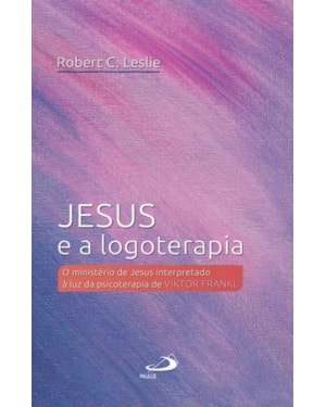 Jesus e a Logoterapia: O ministério de Jesus interpretado à luz da psicoterapia de Viktor Frankl