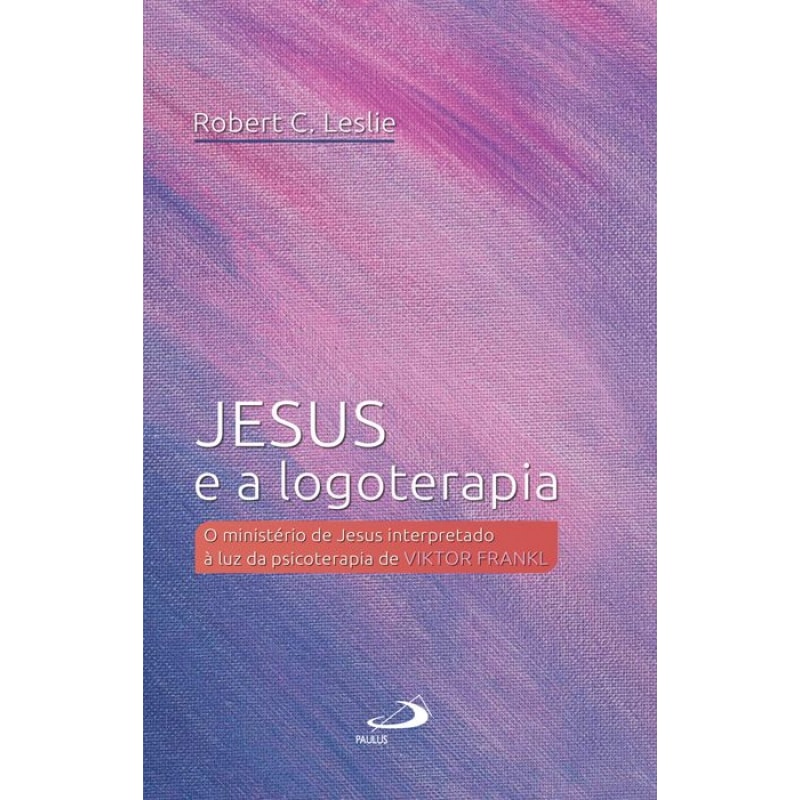 Jesus e a Logoterapia: O ministério de Jesus interpretado à luz da psicoterapia de Viktor Frankl