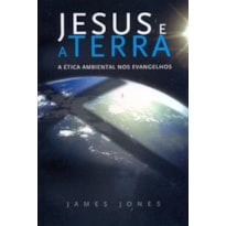 JESUS E A TERRA - A ETICA AMBIENTAL NOS EVANGELHOS