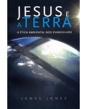 JESUS E A TERRA - A ETICA AMBIENTAL NOS EVANGELHOS