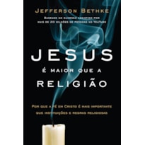 JESUS É MAIOR QUE A RELIGIÃO: POR QUE A FÉ EM CRISTO É MAIS IMPORTANTE QUE INSTITUIÇÕES E REGRAS RELIGIOSAS