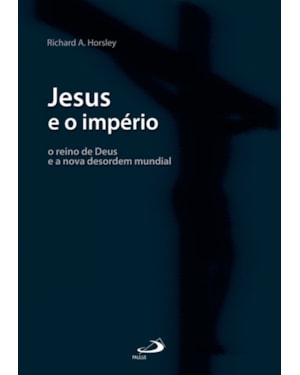 Jesus e o império: o reino de Deus e a nova desordem mundial