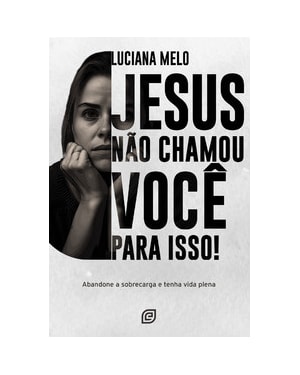 Jesus não chamou você para isso!: abandone a sobrecarga e tenha uma vida plena
