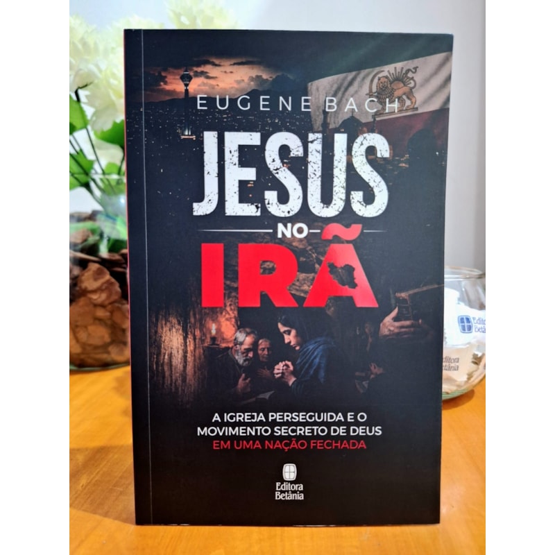 JESUS NO IRÃ: A IGREJA PERSEGUIDA E O MOVIMENTO SECRETO DE DEUS EM UMA NAÇÃO FECHADA