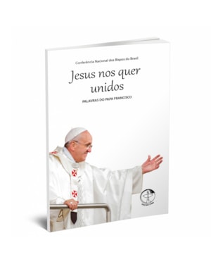 JESUS NOS QUER UNIDOS - PALAVRAS DO PAPA FRANCISCO