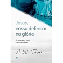 Jesus, nosso defensor na glória: 12 mensagens sobre o livro de Hebreus