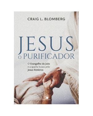Jesus, o purificador: O Evangelho de João e a quarta busca pelo Jesus histórico