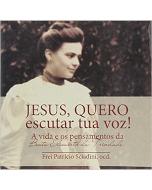 JESUS QUERO ESCUTAR TUA VOZ - A VIDA E OS PENSAMENTOS DA BEATA ELISABETH DA - 1
