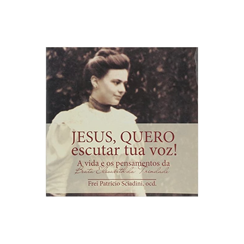 JESUS QUERO ESCUTAR TUA VOZ - A VIDA E OS PENSAMENTOS DA BEATA ELISABETH DA - 1