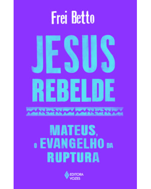 JESUS REBELDE: MATEUS, O EVANGELHO DA RUPTURA