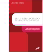 JESUS RESSUSCITADO SEGUNDO OS RELATOS PASCAIS - NARRATIVAS, INTERPRETAÇÕES E MENSAGEM EVANGELIZADORA