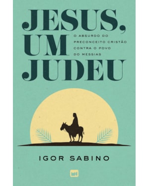 JESUS, UM JUDEU: O ABSURDO DO PRECONCEITO CRISTÃO CONTRA O POVO DO MESSIAS