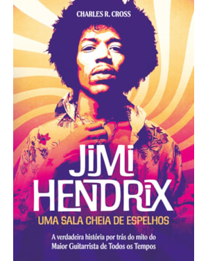 Jimi hendrix - uma sala cheia de espelhos: a verdadeira história por trás do mito do maior guitarrista de todos os tempos