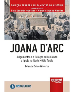 JOANA D'ARC - JULGAMENTOS E A RELAÇÃO ENTRE ESTADO E IGREJA NA IDADE MÉDIA TARDIA - MINIBOOK - PREFÁCIO DE RENÉ ARIEL DOTTI - COLEÇÃO GRANDES JULGAMENTOS DA HISTÓRIA - COORDENADORES: LUIZ EDUARDO GUNTHER E MARCELO BUENO MENDES