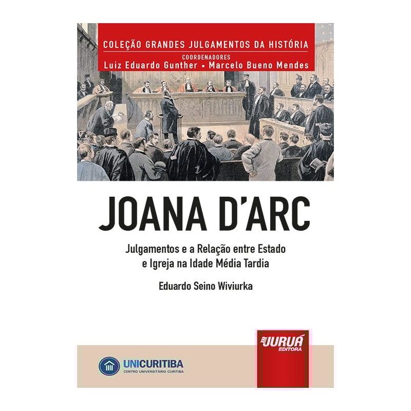 JOANA D'ARC - JULGAMENTOS E A RELAÇÃO ENTRE ESTADO E IGREJA NA IDADE MÉDIA TARDIA - MINIBOOK - PREFÁCIO DE RENÉ ARIEL DOTTI - COLEÇÃO GRANDES JULGAMENTOS DA HISTÓRIA - COORDENADORES: LUIZ EDUARDO GUNTHER E MARCELO BUENO MENDES