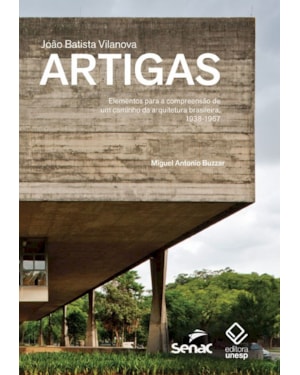 JOÃO BATISTA VILANOVA ARTIGAS: ELEMENTOS PARA A COMPREENSÃO DE UM CAMINHO DA ARQUITETURA BRASILEIRA, 1938-1967