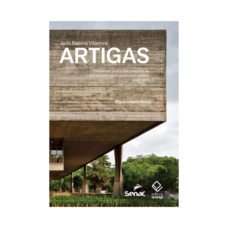 JOÃO BATISTA VILANOVA ARTIGAS: ELEMENTOS PARA A COMPREENSÃO DE UM CAMINHO DA ARQUITETURA BRASILEIRA, 1938-1967